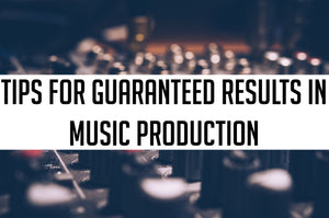 Tips for guaranteed results in Music Production